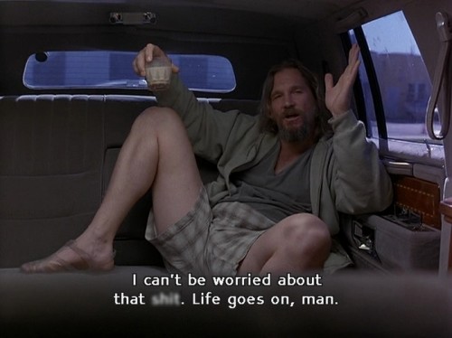Life goes on, man